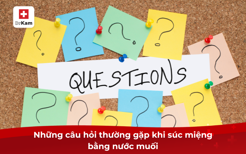 Hướng dẫn cách súc miệng bằng nước muối tại nhà 9 Những câu hỏi thường gặp khi súc miệng bằng nước muối