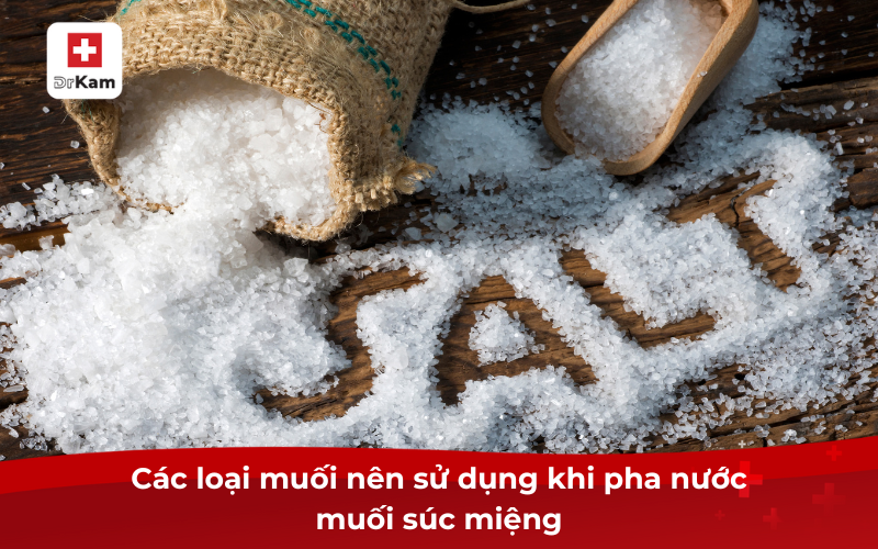 Tỷ lệ pha nước muối để súc miệng như thế nào là đúng? 8 Các loại muối nên sử dụng khi pha nước muối súc miệng