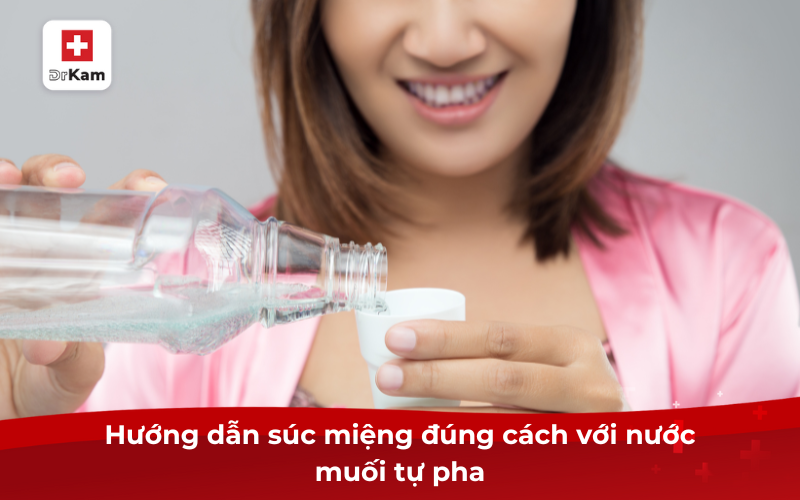 Tỷ lệ pha nước muối để súc miệng như thế nào là đúng? 9 Hướng dẫn súc miệng đúng cách với nước muối tự pha