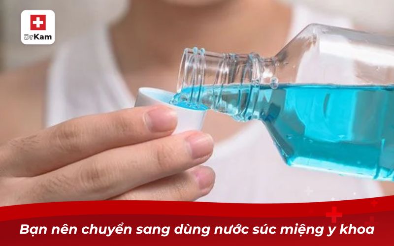 Bạn nên chuyển sang dùng nước súc miệng y khoa