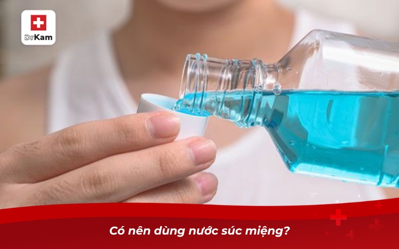 Có nên dùng nước súc miệng? Lợi ích và lưu ý không thể bỏ qua 8 Có nên dùng nước súc miệng?