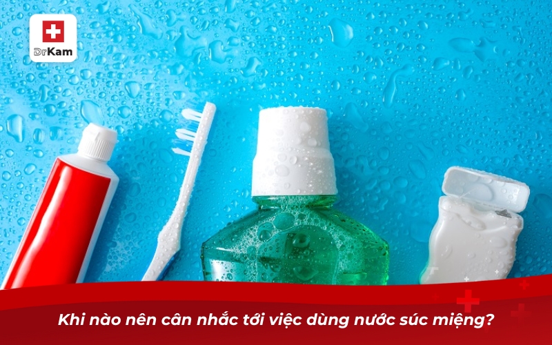 Có nên dùng nước súc miệng? Lợi ích và lưu ý không thể bỏ qua 9 Khi nào nên cân nhắc tới việc dùng nước súc miệng?