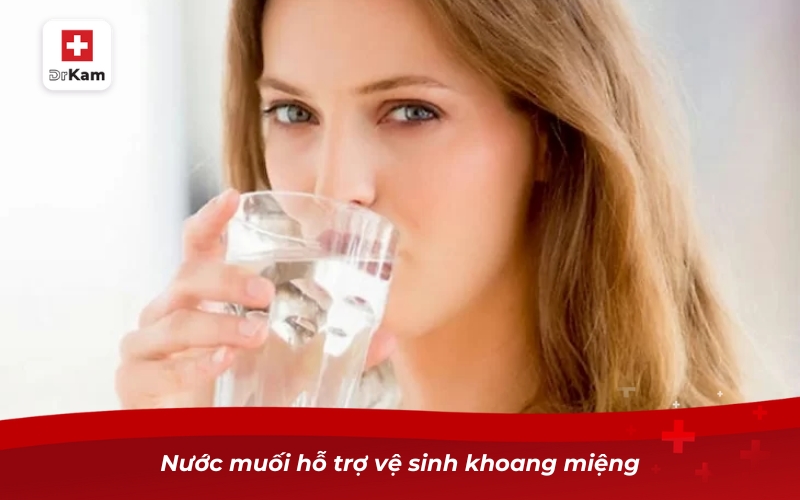 Nước muối hỗ trợ vệ sinh khoang miệng