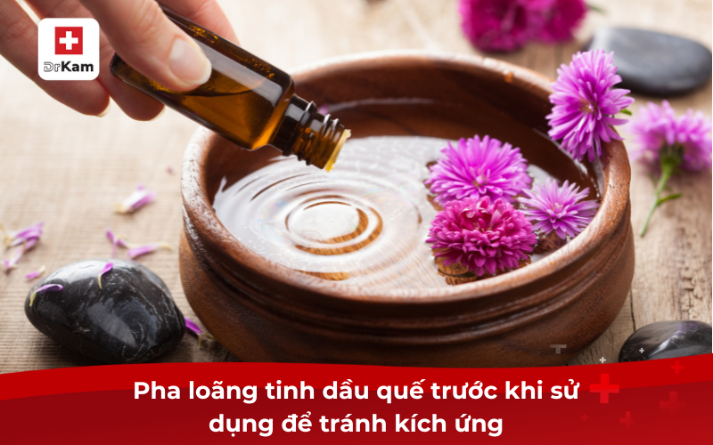 Tìm hiểu về tinh dầu quế và tác dụng đối với sức khỏe 9 Pha loãng tinh dầu quế trước khi sử dụng để tránh kích ứng