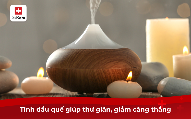 Tìm hiểu về tinh dầu quế và tác dụng đối với sức khỏe 8 Tinh dầu quế giúp thư giãn, giảm căng thẳng