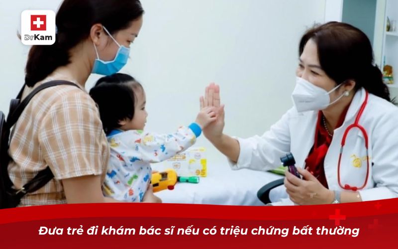 Đưa trẻ đi khám bác sĩ nếu có triệu chứng bất thường