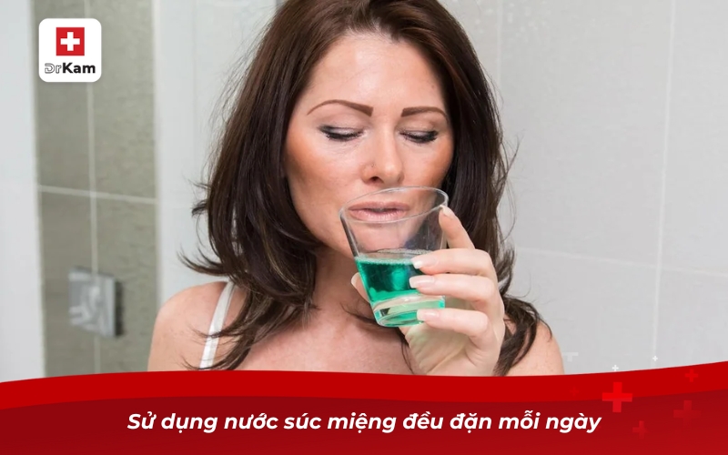 Sử dụng nước súc miệng đều đặn mỗi ngày