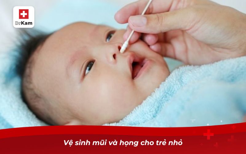 Những điều cần biết khi trẻ sơ sinh bị viêm họng 10 Vệ sinh mũi và họng cho trẻ nhỏ