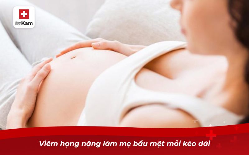 Hướng dẫn trị viêm họng cho mẹ bầu hiệu quả và an toàn 11 Viêm họng nặng làm mẹ bầu mệt mỏi kéo dài