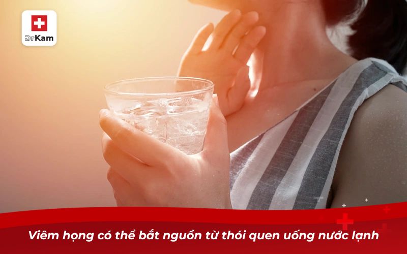Viêm họng có đờm: Nguyên nhân, biến chứng và cách điều trị 10 Viêm họng có thể bắt nguồn từ thói quen uống nước lạnh