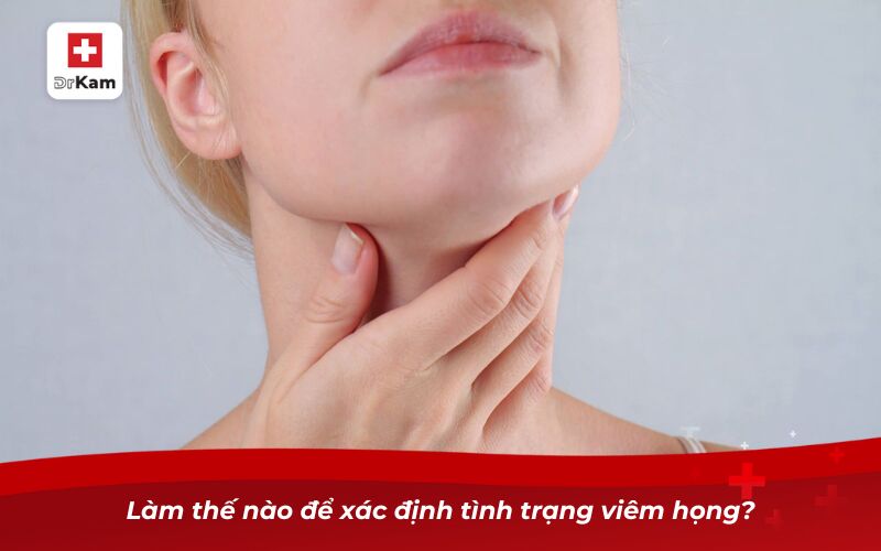 Bị viêm họng nên làm gì? Cẩm nang xử lý bệnh triệt để 6 Làm thế nào để xác định tình trạng viêm họng?