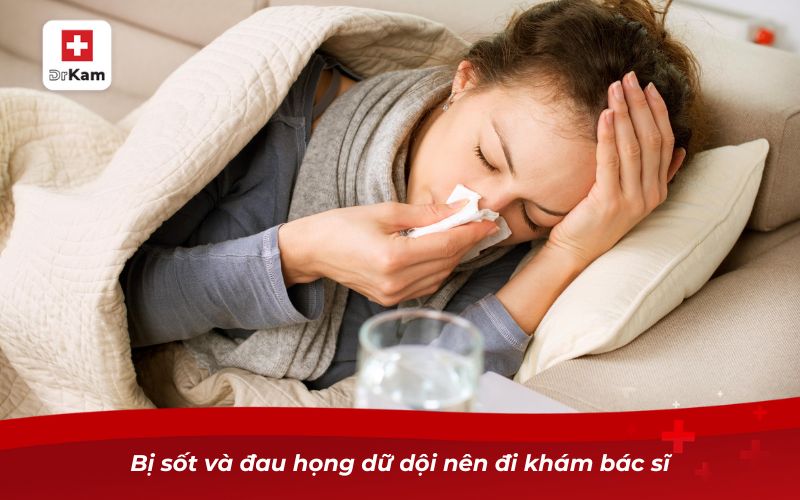 Bị viêm họng nên làm gì? Cẩm nang xử lý bệnh triệt để 9 Bị sốt và đau họng dữ dội nên đi khám bác sĩ