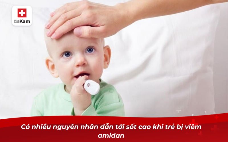 Hướng dẫn chi tiết cách hạ sốt cho trẻ bị viêm amidan 6 Có nhiều nguyên nhân dẫn tới sốt cao khi trẻ bị viêm amidan