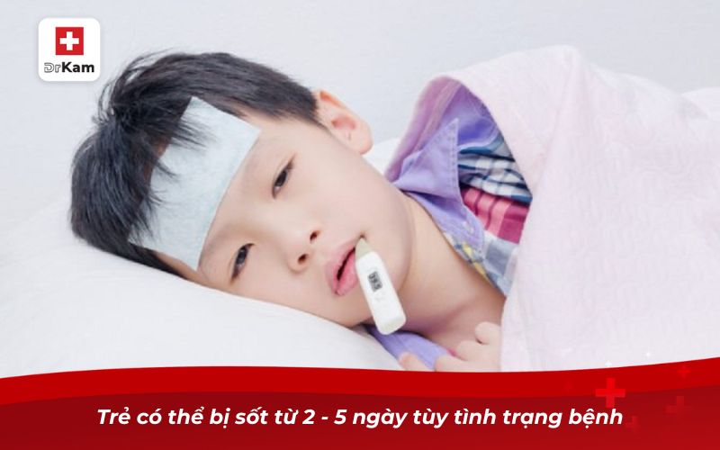 Trẻ có thể bị sốt từ 2 - 5 ngày tùy tình trạng bệnh
