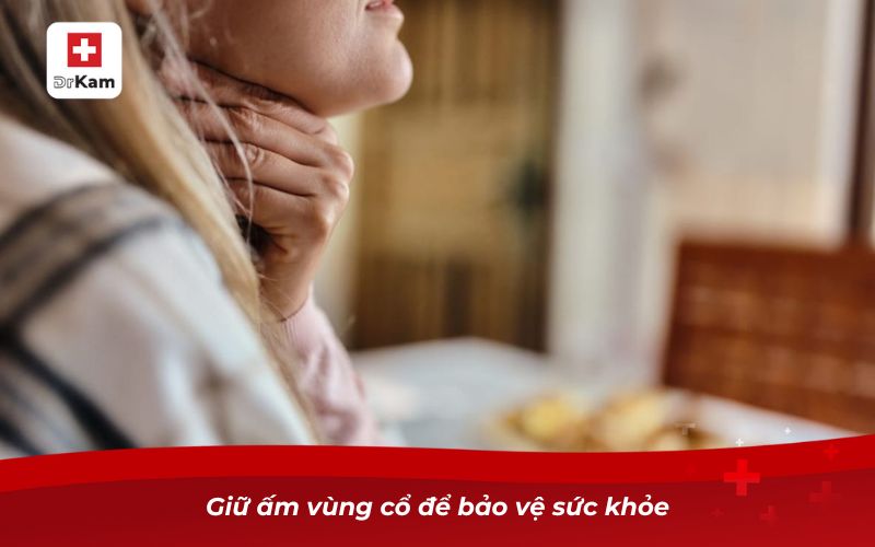 Triệu chứng của viêm amidan ở người lớn và cách phòng ngừa 9 Giữ ấm vùng cổ để bảo vệ sức khỏe