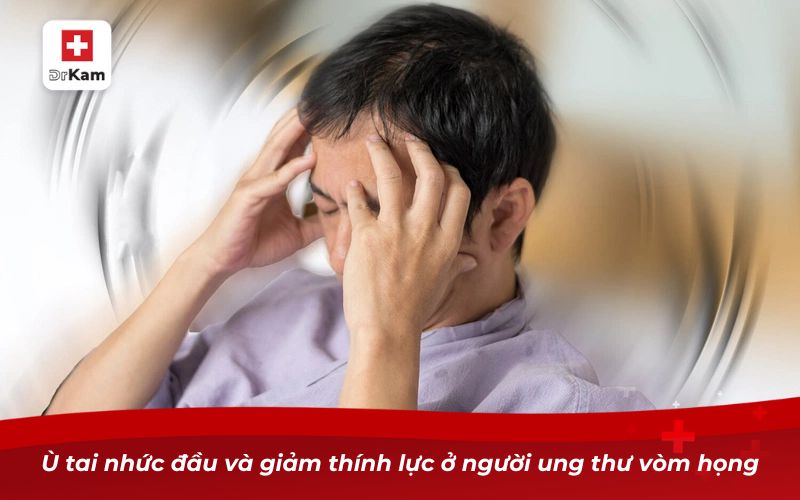 Ung thư vòm họng: Nguyên nhân, triệu chứng và cách phòng ngừa 11 Ù tai nhức đầu và giảm thính lực ở người ung thư vòm họng