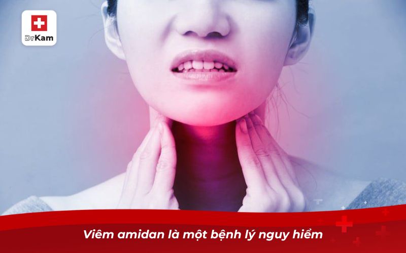 Bệnh viêm amidan có nguy hiểm không? 6 Viêm amidan là một bệnh lý nguy hiểm