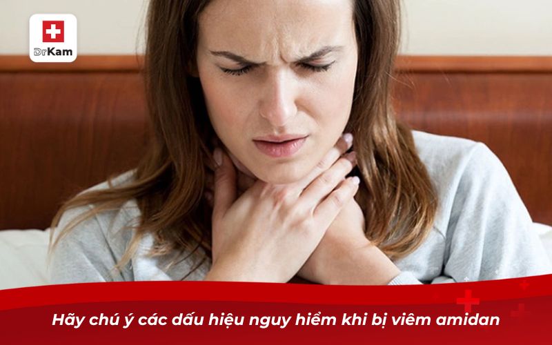 Bệnh viêm amidan có nguy hiểm không? 9 Hãy chú ý các dấu hiệu nguy hiểm khi bị viêm amidan