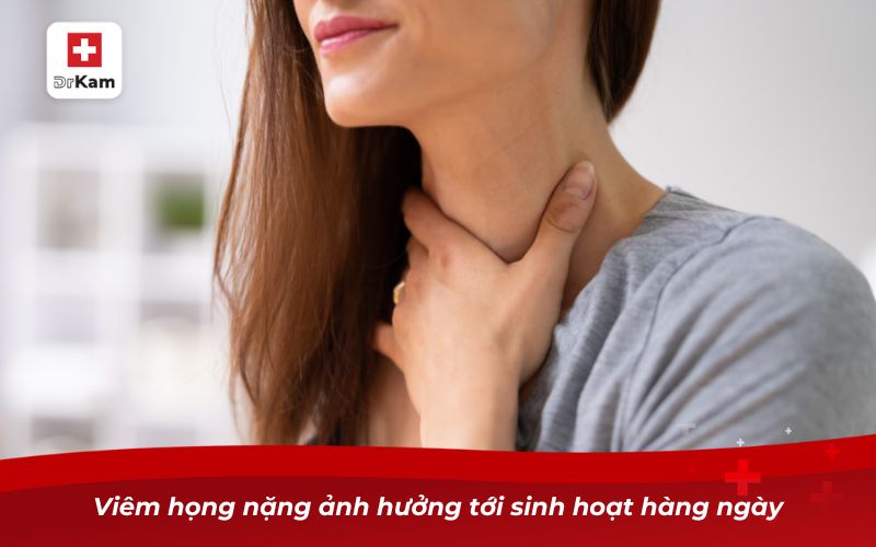 Viêm họng nặng và những nguy cơ đối với sức khỏe 7 Viêm họng nặng ảnh hưởng tới sinh hoạt hàng ngày