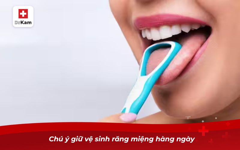 Chú ý giữ vệ sinh răng miệng hàng ngày 