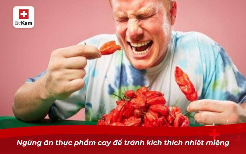 Ngừng ăn thực phẩm cay để tránh kích thích nhiệt miệng