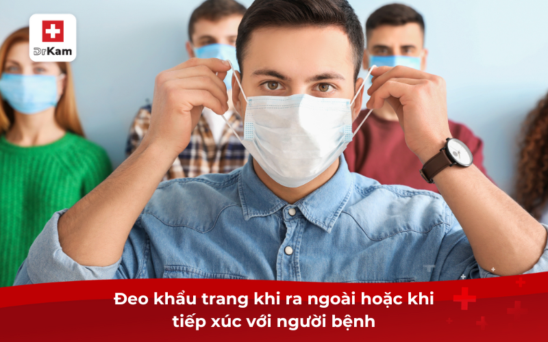 Đeo khẩu trang khi ra ngoài hoặc khi tiếp xúc với người bệnh