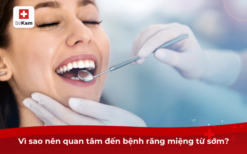 Vì sao nên quan tâm đến bệnh răng miệng từ sớm?