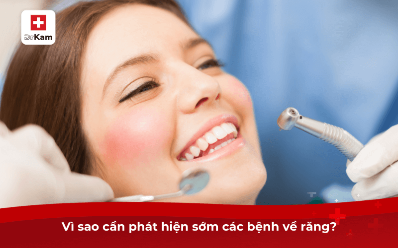Vì sao cần phát hiện sớm các bệnh về răng?