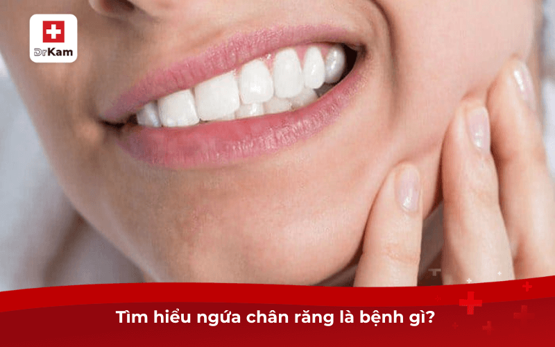 Tìm hiểu ngứa chân răng là bệnh gì? 