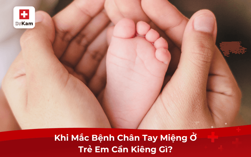 Mắc Bệnh Chân Tay Miệng Ở Trẻ Em Cần Kiêng Gì Để Nhanh Khỏi 8 Khi Mắc Bệnh Chân Tay Miệng Ở Trẻ Em Cần Kiêng Gì?