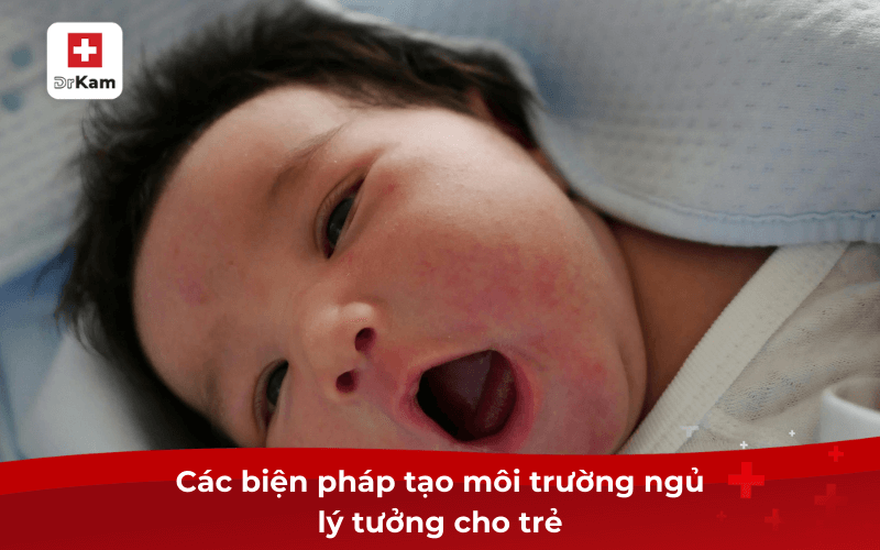 Chữa Bệnh Ngủ Há Miệng Ở Trẻ Sơ Sinh Như Thế Nào? 8 Các biện pháp tạo môi trường ngủ lý tưởng cho trẻ