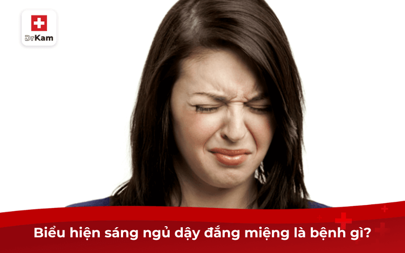 Hiện tượng sáng ngủ dậy bị đắng miệng là bệnh gì? 9 Biểu hiện sáng ngủ dậy bị đắng miệng là bệnh gì?