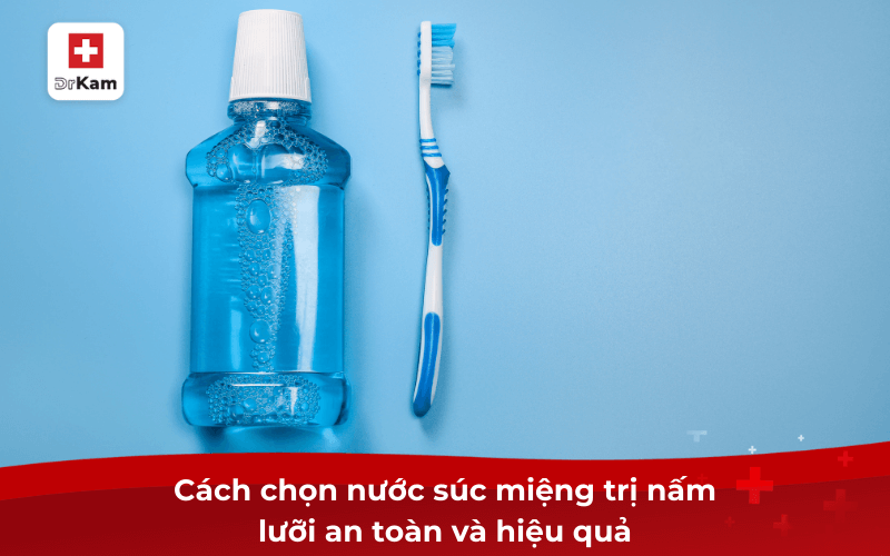 Cách chọn nước súc miệng trị nấm lưỡi an toàn và hiệu quả