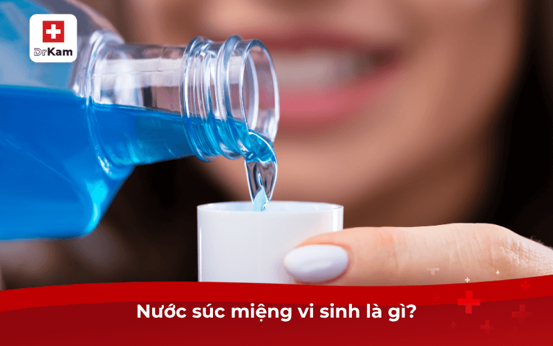 Nước súc miệng vi sinh có tốt không? Cách sử dụng 5 Nước súc miệng vi sinh là gì?