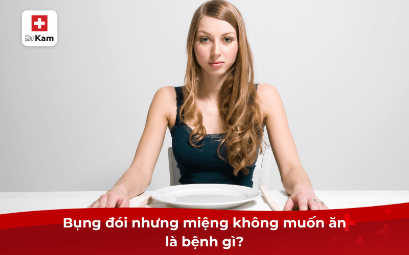 Cảm giác bụng đói nhưng miệng không muốn ăn là bệnh gì? 6 Bụng đói nhưng miệng không muốn ăn là bệnh gì?