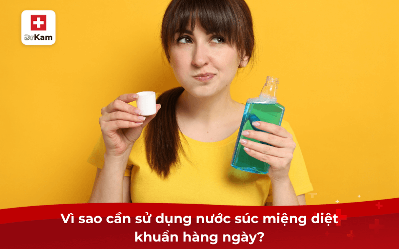 Vì sao cần sử dụng nước súc miệng diệt khuẩn hàng ngày?