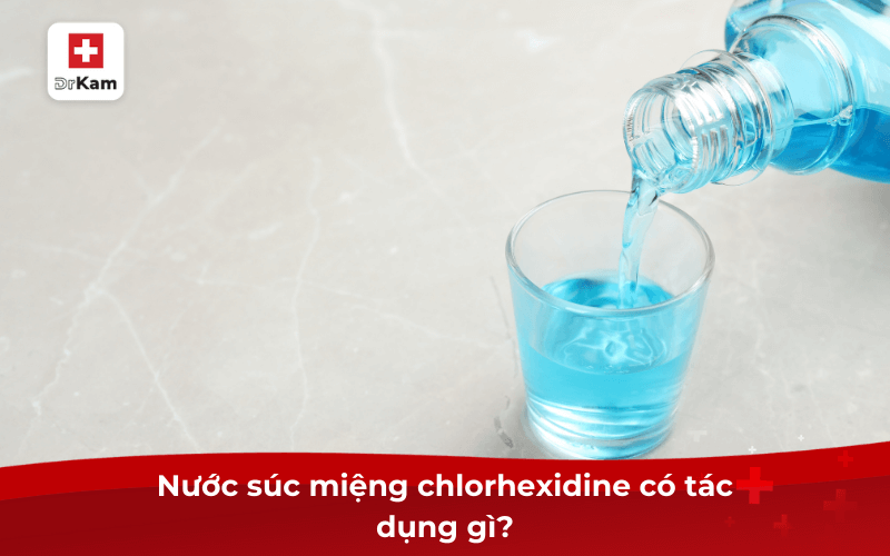 Nước súc miệng chlorhexidine có tác dụng gì?