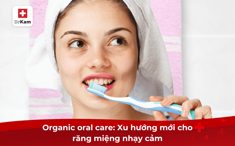 Oralcare là gì? Quy trình chăm sóc chuẩn như thế nào? 8 Organic oral care: Xu hướng mới cho răng miệng nhạy cảm