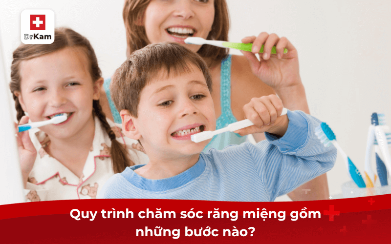 Quy trình chăm sóc răng miệng gồm những bước nào?