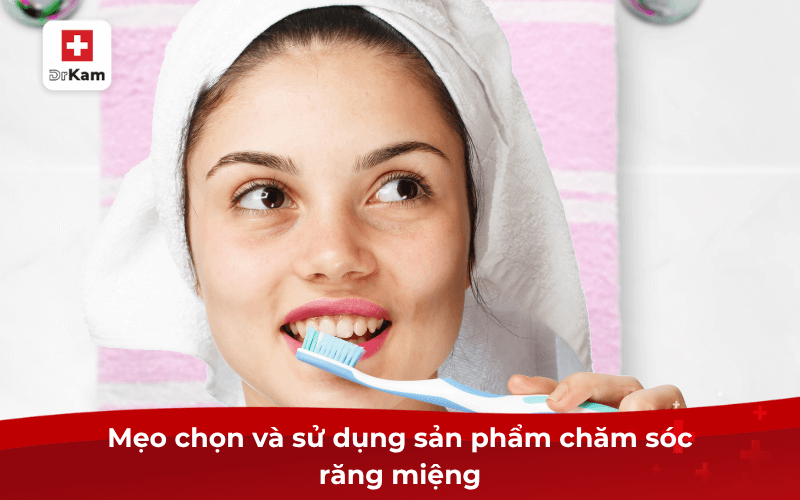 Những sản phẩm chăm sóc răng miệng cần có tại nhà 8 Mẹo chọn và sử dụng sản phẩm chăm sóc răng miệng
