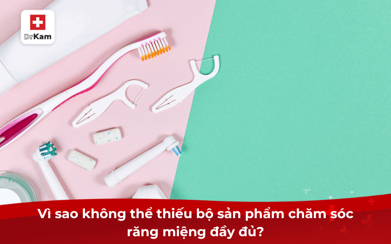 Những sản phẩm chăm sóc răng miệng cần có tại nhà 6 Vì sao không thể thiếu bộ sản phẩm chăm sóc răng miệng đầy đủ?