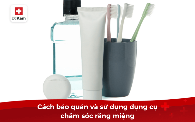 Cách bảo quản và sử dụng dụng cụ chăm sóc răng miệng