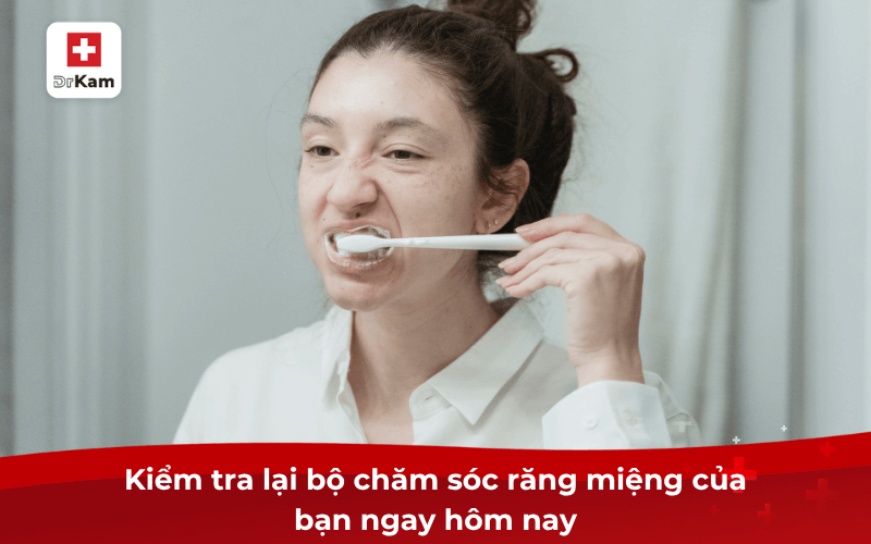 Kiểm tra lại bộ chăm sóc răng miệng của bạn ngay hôm nay