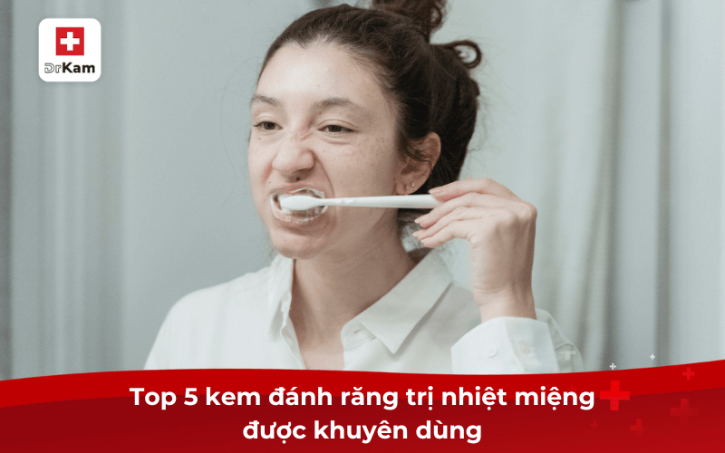 Top 5 kem đánh răng trị nhiệt miệng tốt nhất hiện nay được bác sĩ khuyên dùng 8 Top 5 kem đánh răng trị nhiệt miệng được khuyên dùng