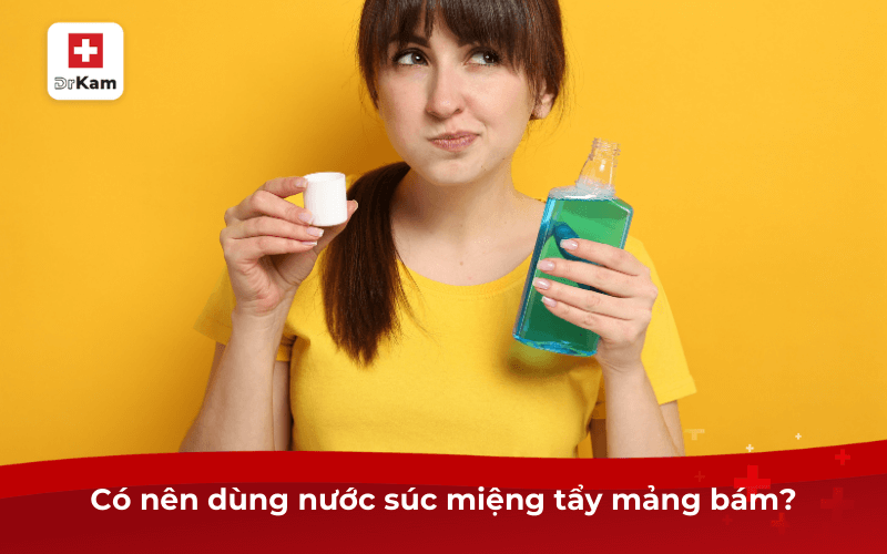 Có nên dùng nước súc miệng tẩy mảng bám?