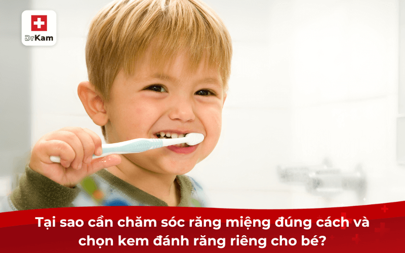 Tại sao cần chăm sóc răng miệng đúng cách và chọn kem đánh răng riêng cho bé?