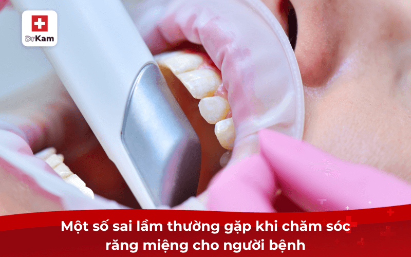 Hướng dẫn cách chăm sóc răng miệng cho người bệnh hiệu quả 9 Một số sai lầm thường gặp khi chăm sóc răng miệng cho người bệnh