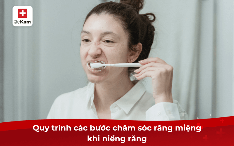 Các bước chăm sóc răng miệng khi niềng răng như thế nào? 8 Quy trình các bước chăm sóc răng miệng khi niềng răng