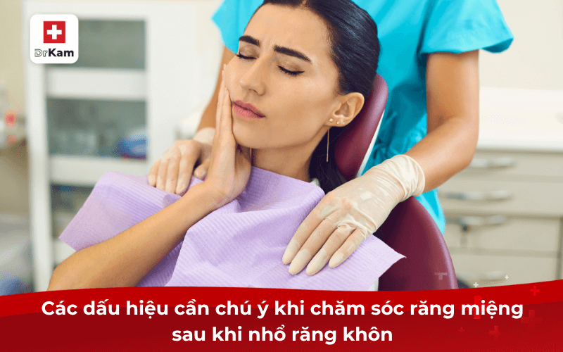 Hướng dẫn các bước chăm sóc răng miệng sau khi nhổ răng khôn 7 Các dấu hiệu cần chú ý khi chăm sóc răng miệng sau khi nhổ răng khôn