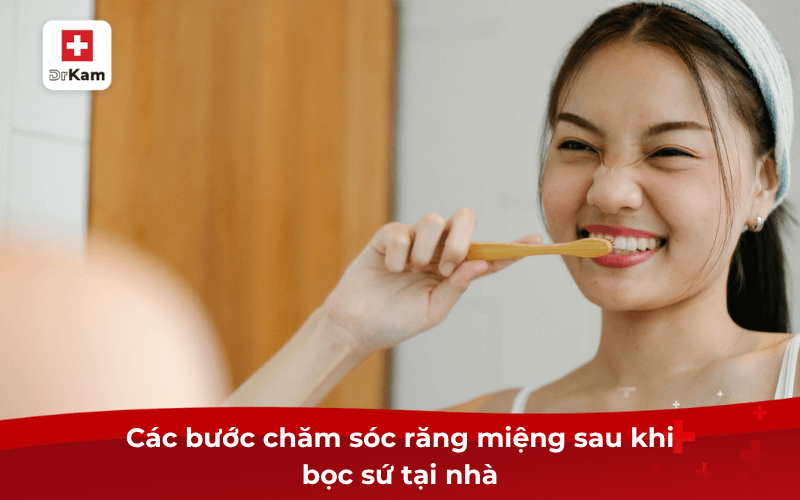Hướng dẫn cách chăm sóc răng miệng sau khi bọc sứ hiệu quả 7 Các bước chăm sóc răng miệng sau khi bọc sứ tại nhà